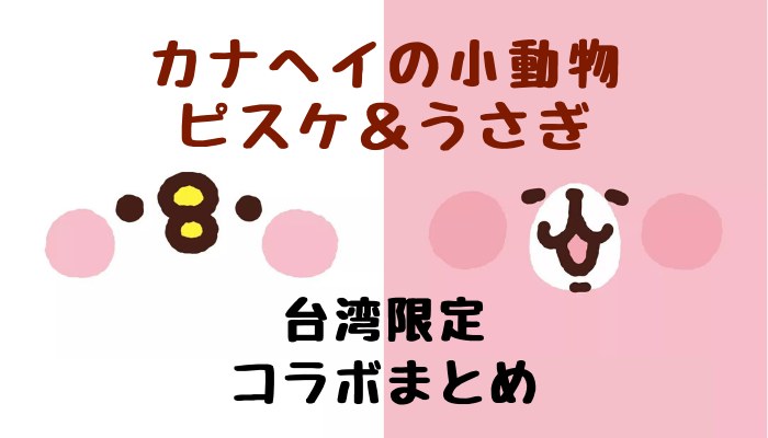 2019】カナヘイの小動物 ピスケ＆うさぎ 台湾コラボまとめ | 台湾生しぼり